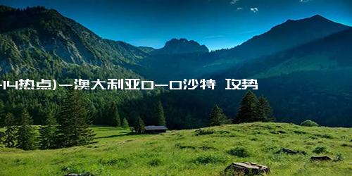 (11-14热点)-澳大利亚0-0沙特 攻势无果战平